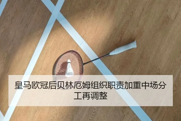 皇马欧冠后贝林厄姆组织职责加重中场分工再调整 | HUOBOSPORTS