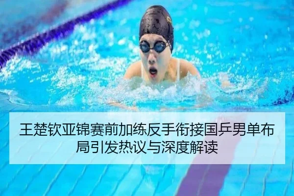 王楚钦亚锦赛前加练反手衔接国乒男单布局引发热议与深度解读 | HUOBOSPORTS